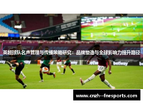 英超球队名声管理与传播策略研究：品牌塑造与全球影响力提升路径