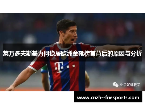 莱万多夫斯基为何稳居欧洲金靴榜首背后的原因与分析 莱万多夫斯基为何稳居欧洲金靴榜首背后的原因与分析