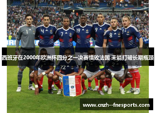 西班牙在2000年欧洲杯四分之一决赛惜败法国 未能打破长期瓶颈