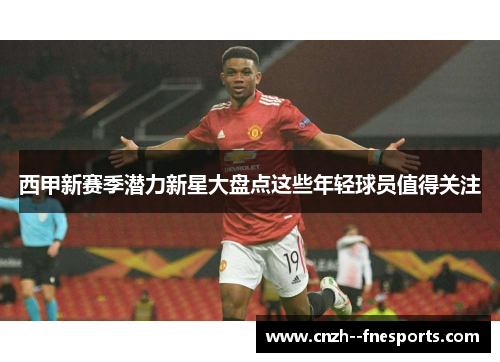 西甲新赛季潜力新星大盘点这些年轻球员值得关注