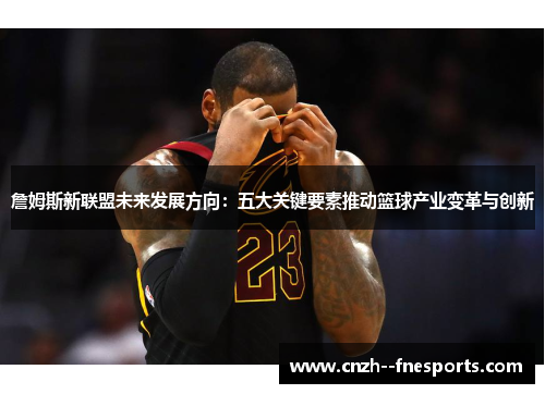 詹姆斯新联盟未来发展方向：五大关键要素推动篮球产业变革与创新