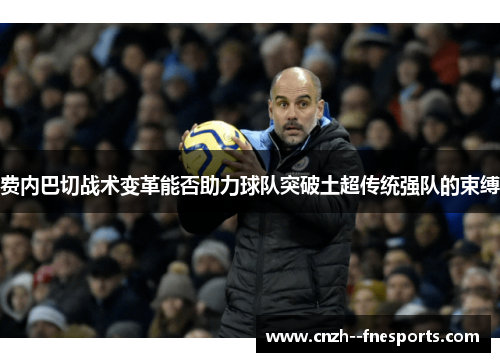 费内巴切战术变革能否助力球队突破土超传统强队的束缚