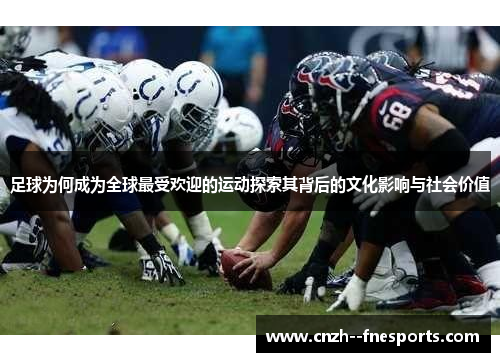 足球为何成为全球最受欢迎的运动探索其背后的文化影响与社会价值 足球为何成为全球最受欢迎的运动探索其背后的文化影响与社会价值