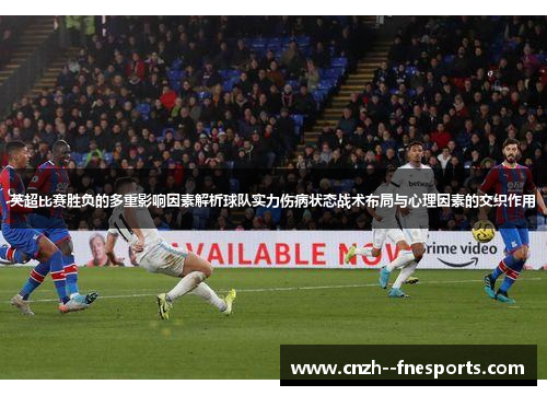 英超比赛胜负的多重影响因素解析球队实力伤病状态战术布局与心理因素的交织作用