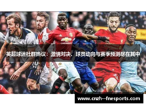 英超球迷社群热议：激情对决、球员动向与赛季预测尽在其中