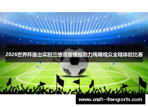 2026世界杯推出实时三维语音播报助力残障观众全程体验比赛 2026世界杯推出实时三维语音播报助力残障观众全程体验比赛
