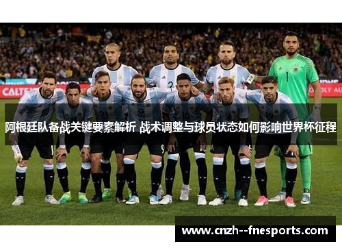 阿根廷队备战关键要素解析 战术调整与球员状态如何影响世界杯征程 阿根廷队备战关键要素解析 战术调整与球员状态如何影响世界杯征程
