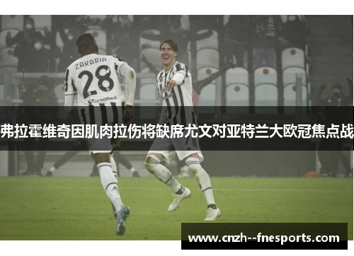 弗拉霍维奇因肌肉拉伤将缺席尤文对亚特兰大欧冠焦点战 弗拉霍维奇因肌肉拉伤将缺席尤文对亚特兰大欧冠焦点战