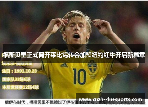 福斯贝里正式离开莱比锡转会加盟纽约红牛开启新篇章