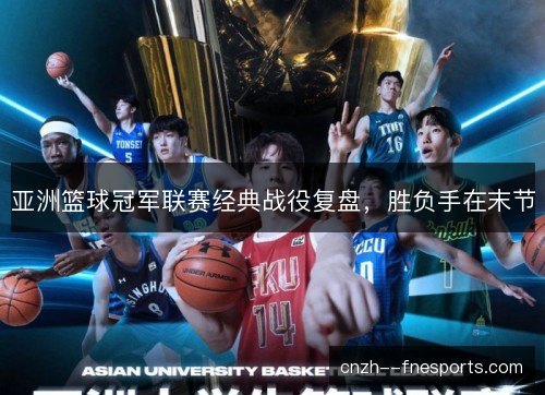 亚洲篮球冠军联赛经典战役复盘，胜负手在末节